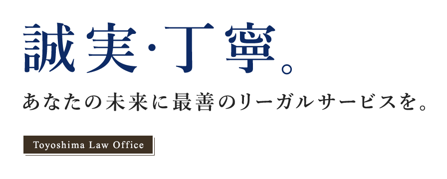 誠実・丁寧。あなたの未来に最善のリーガルサービスを。Toyoshima Law Office